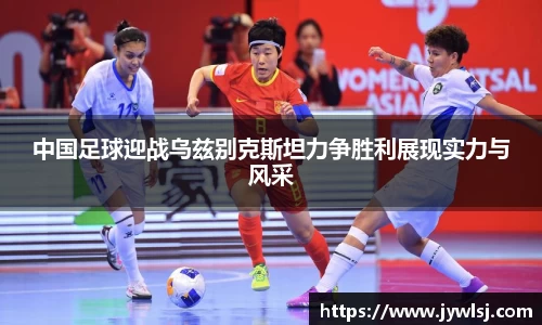 中国足球迎战乌兹别克斯坦力争胜利展现实力与风采