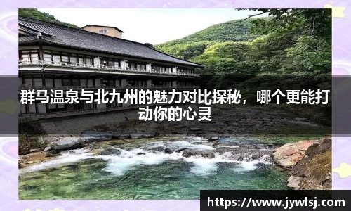 群马温泉与北九州的魅力对比探秘，哪个更能打动你的心灵
