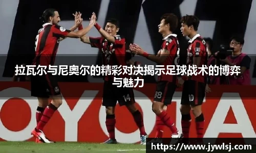 拉瓦尔与尼奥尔的精彩对决揭示足球战术的博弈与魅力