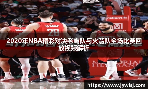 2020年NBA精彩对决老鹰队与火箭队全场比赛回放视频解析